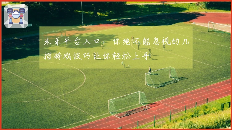 米乐平台入口，你绝不能忽视的几招游戏技巧让你轻松上手