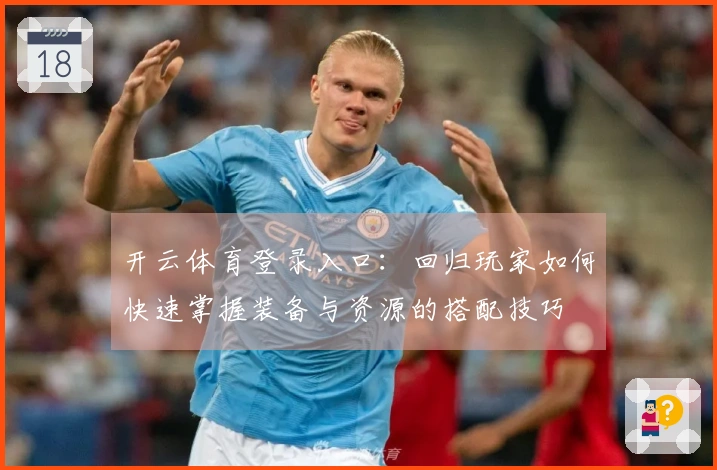 开云体育登录入口：回归玩家如何快速掌握装备与资源的搭配技巧