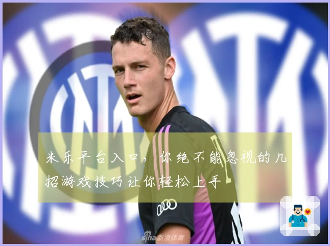 米乐平台入口，你绝不能忽视的几招游戏技巧让你轻松上手