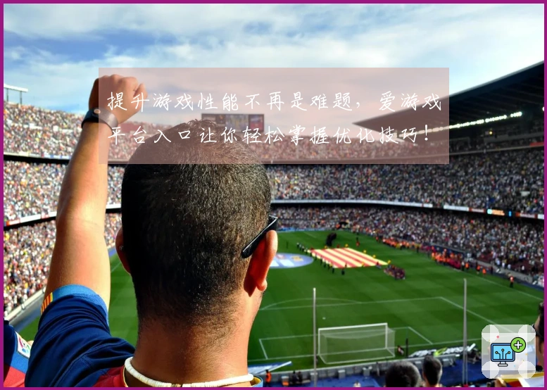 提升游戏性能不再是难题，爱游戏平台入口让你轻松掌握优化技巧！